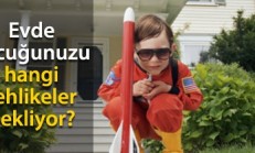 Evinizin İçinde Çocuğunuzu Bekleyen Tehlikeleri Yok Edin